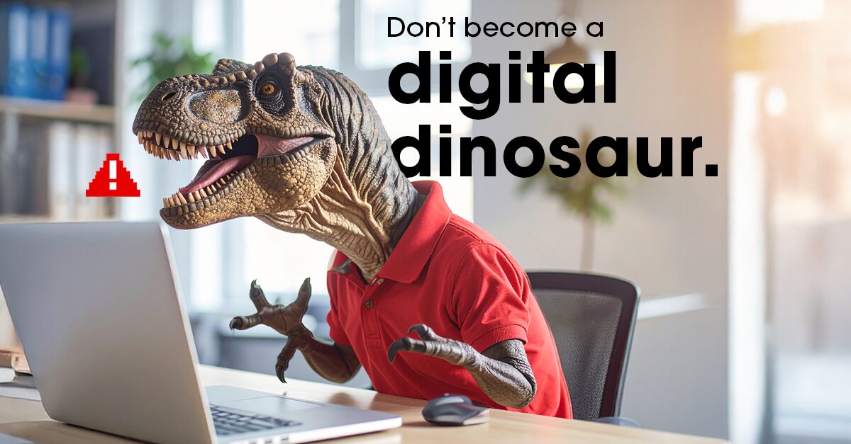 Don’t become a digital dinosaur. (Blog 2)