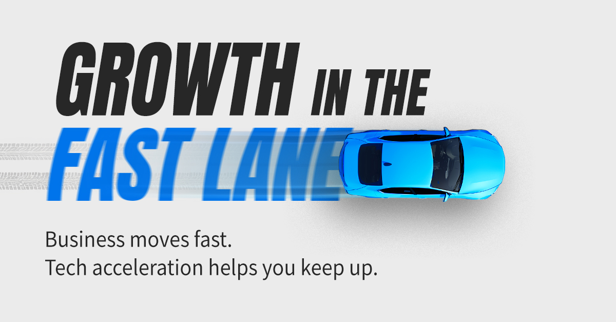 Growth in the fast lane Subhead: Business moves fast. Tech acceleration helps you keep up. (Webinar)