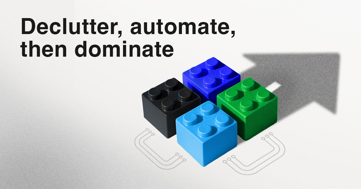 Declutter, automate, then dominate (checklist)
